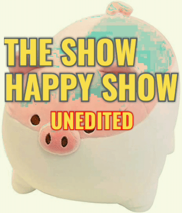 You are currently viewing THE SHOW HAPPY SHOW: UNEDITED